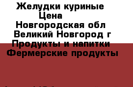 Желудки куриные › Цена ­ 250 - Новгородская обл., Великий Новгород г. Продукты и напитки » Фермерские продукты   